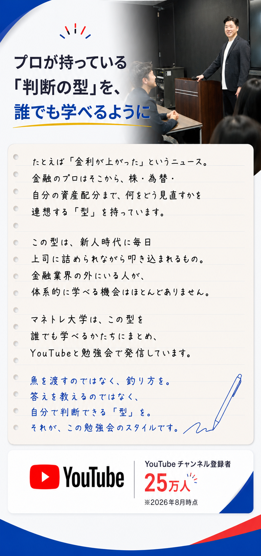 プロが持っている判断の型を、誰でも学べるように。魚を渡すのではなく釣り方を、答えを教えるのではなく自分で判断できる型を伝える勉強会です。YouTubeチャンネル登録者25万人、2026年8月時点。